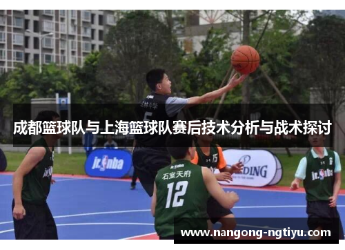 成都篮球队与上海篮球队赛后技术分析与战术探讨