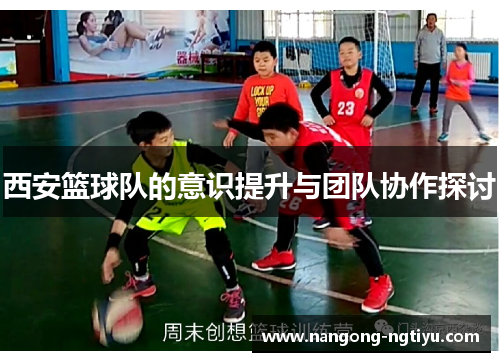 西安篮球队的意识提升与团队协作探讨