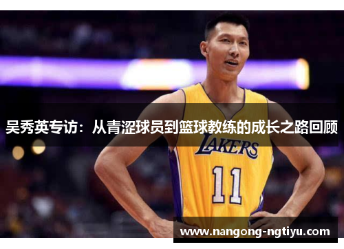 吴秀英专访：从青涩球员到篮球教练的成长之路回顾