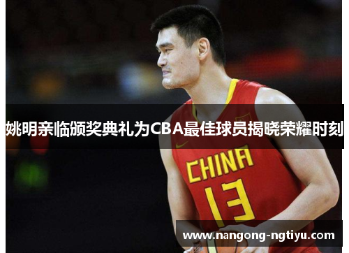 姚明亲临颁奖典礼为CBA最佳球员揭晓荣耀时刻