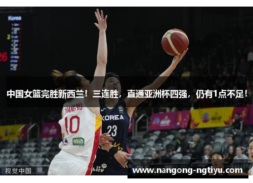 中国女篮完胜新西兰！三连胜，直通亚洲杯四强，仍有1点不足！
