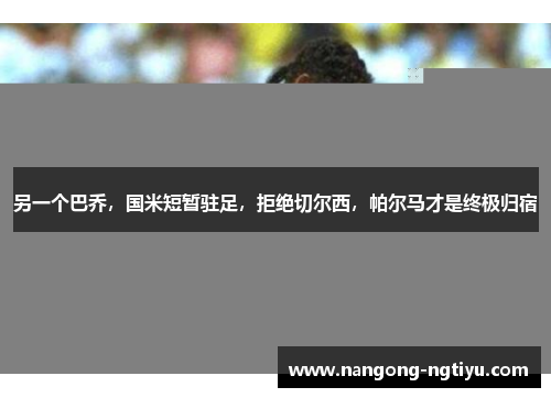 另一个巴乔，国米短暂驻足，拒绝切尔西，帕尔马才是终极归宿