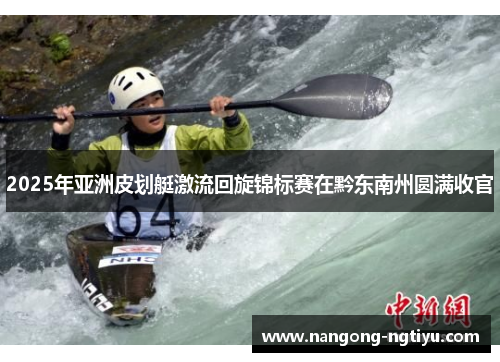 2025年亚洲皮划艇激流回旋锦标赛在黔东南州圆满收官